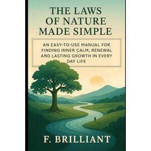 Brilliant, F The Laws of Nature Made Simple: An Easy-to-Use Manual for Finding Inner Calm, Renewal, and Lasting Growth in Everyday Life (echo friendly) Brilliant, F The Laws of Nature Made Simple: An Easy-to-Use Manual for Finding Inner Calm, Renewal, and Lasting Growth in Everyday Life (echo friendly)
