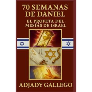 Gallego, Adjady 70 Semanas de Daniel _ El Profeta del Mesías de Israel: El Profeta del Mesías de Israel Gallego, Adjady 70 Semanas de Daniel _ El Profeta del Mesías de Israel: El Profeta del Mesías de Israel