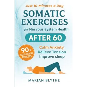 Blythe, Marian Somatic Exercises for Nervous System Health After 60: 90+ Gentle Techniques to Calm Anxiety, Relieve Tension, Improve Sleep and Boost Mobility Designed for Adults Over 60 in Just 10 Minutes a Day Blythe, Marian Somatic Exercises for Nervous System Health After 60: 90+ Gentle Techniques to Calm Anxiety, Relieve Tension, Improve Sleep and Boost Mobility Designed for Adults Over 60 in Just 10 Minutes a Day