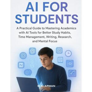 Arman, M.K. AI for Students: A Practical Guide to Mastering Academics with AI Tools for Better Study Habits, Time Management, Writing, Research, and Mental Focus (Everyday AI Mastery) Arman, M.K. AI for Students: A Practical Guide to Mastering Academics with AI Tools for Better Study Habits, Time Management, Writing, Research, and Mental Focus (Everyday AI Mastery)