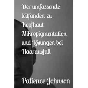 Johnson, Patience Der umfassende leitfanden zu Kopfhaut Mikropigmentation und Lösungen bei Haarausfall Johnson, Patience Der umfassende leitfanden zu Kopfhaut Mikropigmentation und Lösungen bei Haarausfall