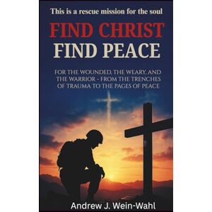 Wein-Wahl, Andrew J Find Christ Find Peace: For the Wounded, the Weary, and the Warrior: From the Trenches of Trauma to the Pages of Peace This is a rescue mission for the soul Wein-Wahl, Andrew J Find Christ Find Peace: For the Wounded, the Weary, and the Warrior: From the Trenches of Trauma to the Pages of Peace This is a rescue mission for the soul
