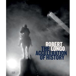 Robert Longo: The Acceleration of History Robert Longo: The Acceleration of History