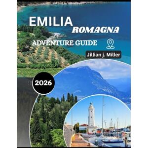 Miller, Jillian J. EMILIA ROMAGNA ADVENTURE GUIDE 2026: Discovering the Land of Pasta, Passion, and Timeless Landscapes Miller, Jillian J. EMILIA ROMAGNA ADVENTURE GUIDE 2026: Discovering the Land of Pasta, Passion, and Timeless Landscapes