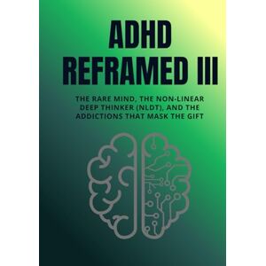 Nguyen, Dat ADHD Reframed III: The Rare Mind, the Non-Linear Deep Thinker (NLDT), and the Addictions That Mask the Gift (Reality Reframed) Nguyen, Dat ADHD Reframed III: The Rare Mind, the Non-Linear Deep Thinker (NLDT), and the Addictions That Mask the Gift (Reality Reframed)