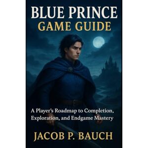 Bauch, Jacob P Blue Prince Game Guide: A Player’s Roadmap to Completion, Exploration, and Endgame Mastery Bauch, Jacob P Blue Prince Game Guide: A Player’s Roadmap to Completion, Exploration, and Endgame Mastery