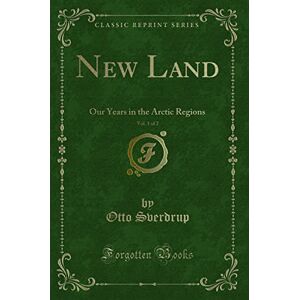 Sverdrup, Otto Augustus Henry New Land, Vol. 1 of 2 (Classic Reprint): Our Years in the Arctic Regions: Our Years in the Arctic Regions (Classic Reprint) Sverdrup, Otto Augustus Henry New Land, Vol. 1 of 2 (Classic Reprint): Our Years in the Arctic Regions: Our Years in the Arctic Regions (Classic Reprint)