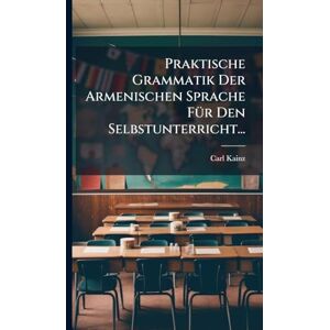Kainz, Carl Praktische Grammatik Der Armenischen Sprache FÃ1/4r Den Selbstunterricht... Kainz, Carl Praktische Grammatik Der Armenischen Sprache FÃ1/4r Den Selbstunterricht...