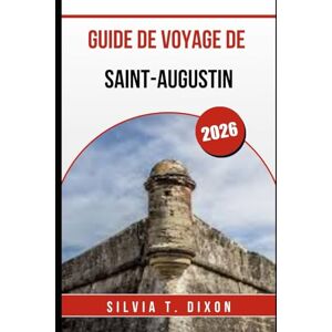 DIXON, SILVIA T. GUIDE DE VOYAGE DE SAINT-AUGUSTIN 2026: Explorez les meilleures attractions, l'histoire et les trésors cachés de la plus vieille ville d'Amérique DIXON, SILVIA T. GUIDE DE VOYAGE DE SAINT-AUGUSTIN 2026: Explorez les meilleures attractions, l'histoire et les trésors cachés de la plus vieille ville d'Amérique