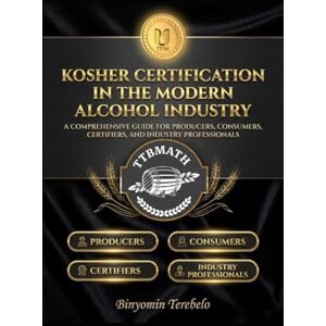 Terebelo, Binyomin KOSHER CERTIFICATION IN THE MODERN ALCOHOL INDUSTRY: A COMPREHENSIVE GUIDE FOR PRODUCERS, CERTIFIERS, AND INDUSTRY PROFESSIONALS Terebelo, Binyomin KOSHER CERTIFICATION IN THE MODERN ALCOHOL INDUSTRY: A COMPREHENSIVE GUIDE FOR PRODUCERS, CERTIFIERS, AND INDUSTRY PROFESSIONALS