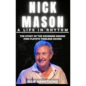Armstrong, Ellis Nick Mason: A Life in Rhythm: The Story of the Drummer Behind Pink Floyd’s Timeless Sound Armstrong, Ellis Nick Mason: A Life in Rhythm: The Story of the Drummer Behind Pink Floyd’s Timeless Sound