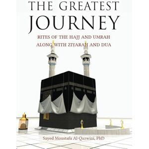 Al-Qazwini PhD, Sayed Moustafa The Greatest Journey: Rites of the Hajj and Umrah along with Ziyarah and Dua Al-Qazwini PhD, Sayed Moustafa The Greatest Journey: Rites of the Hajj and Umrah along with Ziyarah and Dua