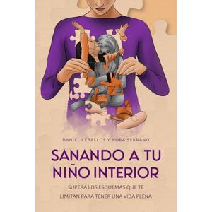 Ceballos, Daniel Sanando a tu niño interior: Supera los esquemas que te limitan para tener una vida plena Ceballos, Daniel Sanando a tu niño interior: Supera los esquemas que te limitan para tener una vida plena