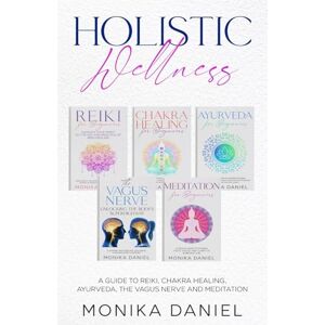 DANIEL, MONIKA HOLISTIC WELLNESS: A Guide to Reiki, Chakra Healing, Ayurveda, The Vagus nerve and Meditation (Beginners' Insight to the Holistic World) DANIEL, MONIKA HOLISTIC WELLNESS: A Guide to Reiki, Chakra Healing, Ayurveda, The Vagus nerve and Meditation (Beginners' Insight to the Holistic World)