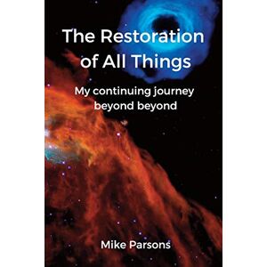 Parsons, Mike The restoration of all things: My continuing journey beyond beyond: 2 Parsons, Mike The restoration of all things: My continuing journey beyond beyond: 2