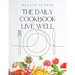 Leuman, Mharta THE DAILY COOKBOOK LIVE WELL: 365 Days of Natural Healing Recipes Inspired by Dr. Livingood's Teachings to Reverse Inflammation and Break Free from Medical Treatments Leuman, Mharta THE DAILY COOKBOOK LIVE WELL: 365 Days of Natural Healing Recipes Inspired by Dr. Livingood's Teachings to Reverse Inflammation and Break Free from Medical Treatments