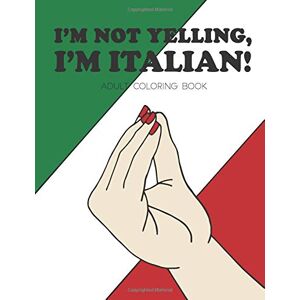 Press, Observatory I'm Not Yelling, I'm Italian!: Adult Coloring Book Press, Observatory I'm Not Yelling, I'm Italian!: Adult Coloring Book