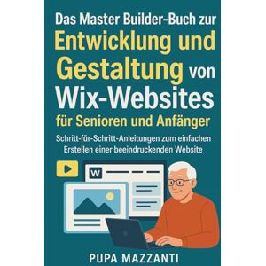 Mazzanti, Pupa Das Master Builder-Buch zur Entwicklung und Gestaltung von Wix-Websites für Senioren und Anfänger: Schritt-für-Schritt-Anleitungen zum einfachen Erstellen einer beeindruckenden Website Mazzanti, Pupa Das Master Builder-Buch zur Entwicklung und Gestaltung von Wix-Websites für Senioren und Anfänger: Schritt-für-Schritt-Anleitungen zum einfachen Erstellen einer beeindruckenden Website