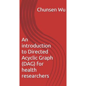Wu, Chunsen An introduction to Directed Acyclic Graph (DAG) for health researchers Wu, Chunsen An introduction to Directed Acyclic Graph (DAG) for health researchers