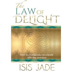 Jade, Isis Law of Delight: The Secret Path to Effortless Manifestation: How to Masterfully Co-Create with the Universe Jade, Isis Law of Delight: The Secret Path to Effortless Manifestation: How to Masterfully Co-Create with the Universe