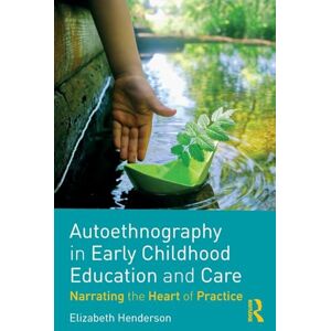 Henderson, Elizabeth Autoethnography in Early Childhood Education and Care: Narrating the Heart of Practice Henderson, Elizabeth Autoethnography in Early Childhood Education and Care: Narrating the Heart of Practice