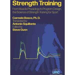 Bosco Ph. D., Carmelo Strength Training: From Muscle Physiology to Program Design, the Science of Strength Training for Sport Bosco Ph. D., Carmelo Strength Training: From Muscle Physiology to Program Design, the Science of Strength Training for Sport