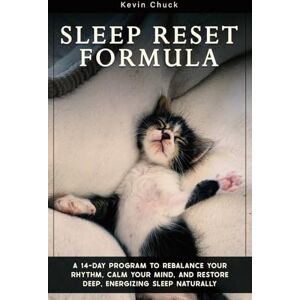 Chuck, Kevin Sleep Reset Formula: A 14-Day Program to Rebalance Your Rhythm, Calm Your Mind, and Restore Deep, Energizing Sleep Naturally Chuck, Kevin Sleep Reset Formula: A 14-Day Program to Rebalance Your Rhythm, Calm Your Mind, and Restore Deep, Energizing Sleep Naturally