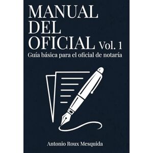 ROUX MESQUIDA, Sr ANTONIO MANUAL DEL OFICIAL – Vol. 1: Guía básica para el oficial de notaría novel ROUX MESQUIDA, Sr ANTONIO MANUAL DEL OFICIAL – Vol. 1: Guía básica para el oficial de notaría novel