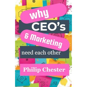 Chester, Mr Philip Richard Why CEO's & Marketing Need Each Other Chester, Mr Philip Richard Why CEO's & Marketing Need Each Other