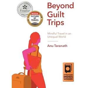 Taranath, Anu Beyond Guilt Trips: Mindful Travel in an Unequal World Taranath, Anu Beyond Guilt Trips: Mindful Travel in an Unequal World