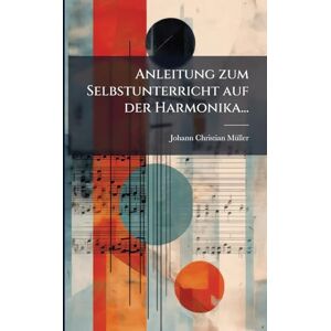 Mã1/4ller, Johann Christian Anleitung zum Selbstunterricht auf der Harmonika... Mã1/4ller, Johann Christian Anleitung zum Selbstunterricht auf der Harmonika...