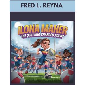 L. REYNA, FRED ILONA MAHER: THE GIRL WHO CHANGED RUGBY: HOW ONE GIRL TACKLES CHALLENGES AND MADE HISTORY L. REYNA, FRED ILONA MAHER: THE GIRL WHO CHANGED RUGBY: HOW ONE GIRL TACKLES CHALLENGES AND MADE HISTORY