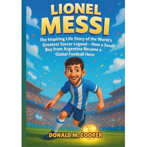 Cooper, Donald M. Lionel Messi Biography: The Inspiring Life Story of the World’s Greatest Soccer Legend How a Small Boy from Argentina Became a Global Football Hero. Cooper, Donald M. Lionel Messi Biography: The Inspiring Life Story of the World’s Greatest Soccer Legend How a Small Boy from Argentina Became a Global Football Hero.