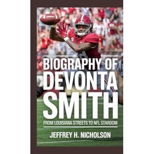 H. Nicholson, Jeffrey Biography of DeVonta Smith: From Louisiana Streets to NFL Stardom H. Nicholson, Jeffrey Biography of DeVonta Smith: From Louisiana Streets to NFL Stardom