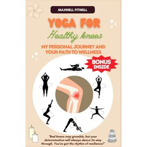 Fitwell, Maxwell YOGA FOR HEALTHY KNEES: My Personal Journey and Your Path to Wellness Fitwell, Maxwell YOGA FOR HEALTHY KNEES: My Personal Journey and Your Path to Wellness