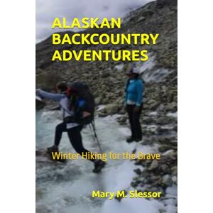 Slessor, Mary M. ALASKAN BACKCOUNTRY ADVENTURES: Winter Hiking for the Brave Slessor, Mary M. ALASKAN BACKCOUNTRY ADVENTURES: Winter Hiking for the Brave