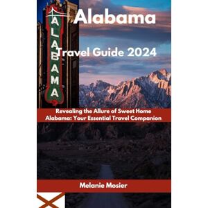 Mosier, Melanie Alabama Travel Guide 2024: Revealing the Allure of Sweet Home Alabama: Your Essential Travel Companion Mosier, Melanie Alabama Travel Guide 2024: Revealing the Allure of Sweet Home Alabama: Your Essential Travel Companion