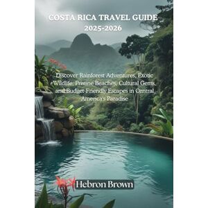Brown, Hebron COSTA RICA TRAVEL GUIDE 2025-2026: Discover Rainforest Adventures, Exotic Wildlife, Pristine Beaches, Cultural Gems, and Budget-Friendly Escapes in Central America's Paradise Brown, Hebron COSTA RICA TRAVEL GUIDE 2025-2026: Discover Rainforest Adventures, Exotic Wildlife, Pristine Beaches, Cultural Gems, and Budget-Friendly Escapes in Central America's Paradise