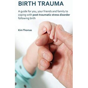Thomas, Kim Birth Trauma: A Guide for You, Your Friends and Family to Coping with Post-Traumatic Stress Disorder Following Birth Thomas, Kim Birth Trauma: A Guide for You, Your Friends and Family to Coping with Post-Traumatic Stress Disorder Following Birth