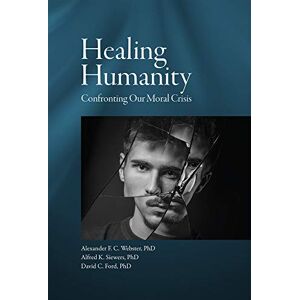Healing Humanity: Confronting Our Moral Crisis Healing Humanity: Confronting Our Moral Crisis