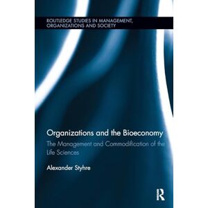 Styhre, Alexander Organizations and the Bioeconomy: The Management and Commodification of the Life Sciences (Routledge Studies in Management, Organizations and Society) Styhre, Alexander Organizations and the Bioeconomy: The Management and Commodification of the Life Sciences (Routledge Studies in Management, Organizations and Society)
