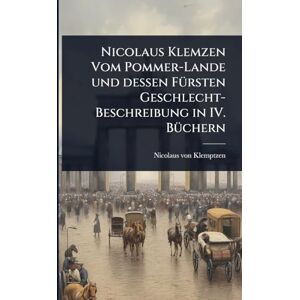 Klemptzen, Nicolaus Von Nicolaus Klemzen Vom Pommer-Lande und dessen FÃ1/4rsten Geschlecht-Beschreibung in IV. BÃ1/4chern Klemptzen, Nicolaus Von Nicolaus Klemzen Vom Pommer-Lande und dessen FÃ1/4rsten Geschlecht-Beschreibung in IV. BÃ1/4chern