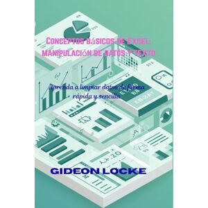Locke, Gideon Conceptos básicos de Excel: manipulación de datos y texto: Aprenda a limpiar datos de forma rápida y sencilla Locke, Gideon Conceptos básicos de Excel: manipulación de datos y texto: Aprenda a limpiar datos de forma rápida y sencilla
