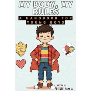 Hart A., Olivia My Body, My Rules: A Handbook for Young Boys: What Every Young Male Needs to Know About Touch, Boundaries, and Self-Confidence (Parenting Boys, Girls and Child Care) Hart A., Olivia My Body, My Rules: A Handbook for Young Boys: What Every Young Male Needs to Know About Touch, Boundaries, and Self-Confidence (Parenting Boys, Girls and Child Care)