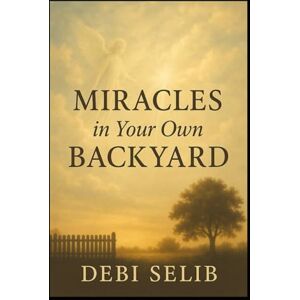 Selib, Debi Miracles In Your Own Backyard: When a Doubting Reporter Discovered Heaven Was Closer Than She Thought Selib, Debi Miracles In Your Own Backyard: When a Doubting Reporter Discovered Heaven Was Closer Than She Thought
