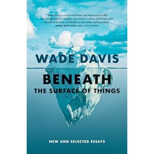 Davis, Wade Beneath the Surface of Things: New and Selected Essays Davis, Wade Beneath the Surface of Things: New and Selected Essays