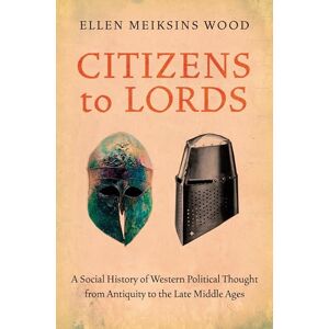 Wood, Ellen Meiksins Meiksins Citizens to Lords: A Social History of Western Political Thought from Antiquity to the Late Middle Ages Wood, Ellen Meiksins Meiksins Citizens to Lords: A Social History of Western Political Thought from Antiquity to the Late Middle Ages