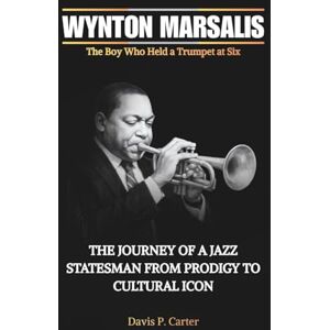 Carter, Davis P. WYNTON MARSALIS The Boy Who Held a Trumpet at Six: The Journey of a Jazz Statesman from Prodigy to Cultural Icon (THE BIOGRAPHIES OF AMERICA’S ... ... STORIES OF THE 9 ICONS WHO SHAPED OUR SOUND) Carter, Davis P. WYNTON MARSALIS The Boy Who Held a Trumpet at Six: The Journey of a Jazz Statesman from Prodigy to Cultural Icon (THE BIOGRAPHIES OF AMERICA’S ... ... STORIES OF THE 9 ICONS WHO SHAPED OUR SOUND)