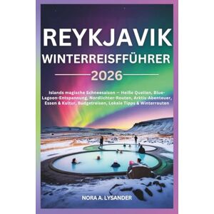 Lysander, Nora A. Reykjavik Winterreiseführer 2026: Islands magische Schneesaison — Heiße Quellen, Blue-Lagoon-Entspannung, Nordlichter-Routen, Arktis-Abenteuer, Essen & Kultur, Budgetreisen, Lokale Tipps & Winterroute Lysander, Nora A. Reykjavik Winterreiseführer 2026: Islands magische Schneesaison — Heiße Quellen, Blue-Lagoon-Entspannung, Nordlichter-Routen, Arktis-Abenteuer, Essen & Kultur, Budgetreisen, Lokale Tipps & Winterroute