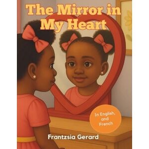 Gerard, Frantzsia The Mirror in My Heart: Reflections of Love, Accountability, and Forgiveness Gerard, Frantzsia The Mirror in My Heart: Reflections of Love, Accountability, and Forgiveness